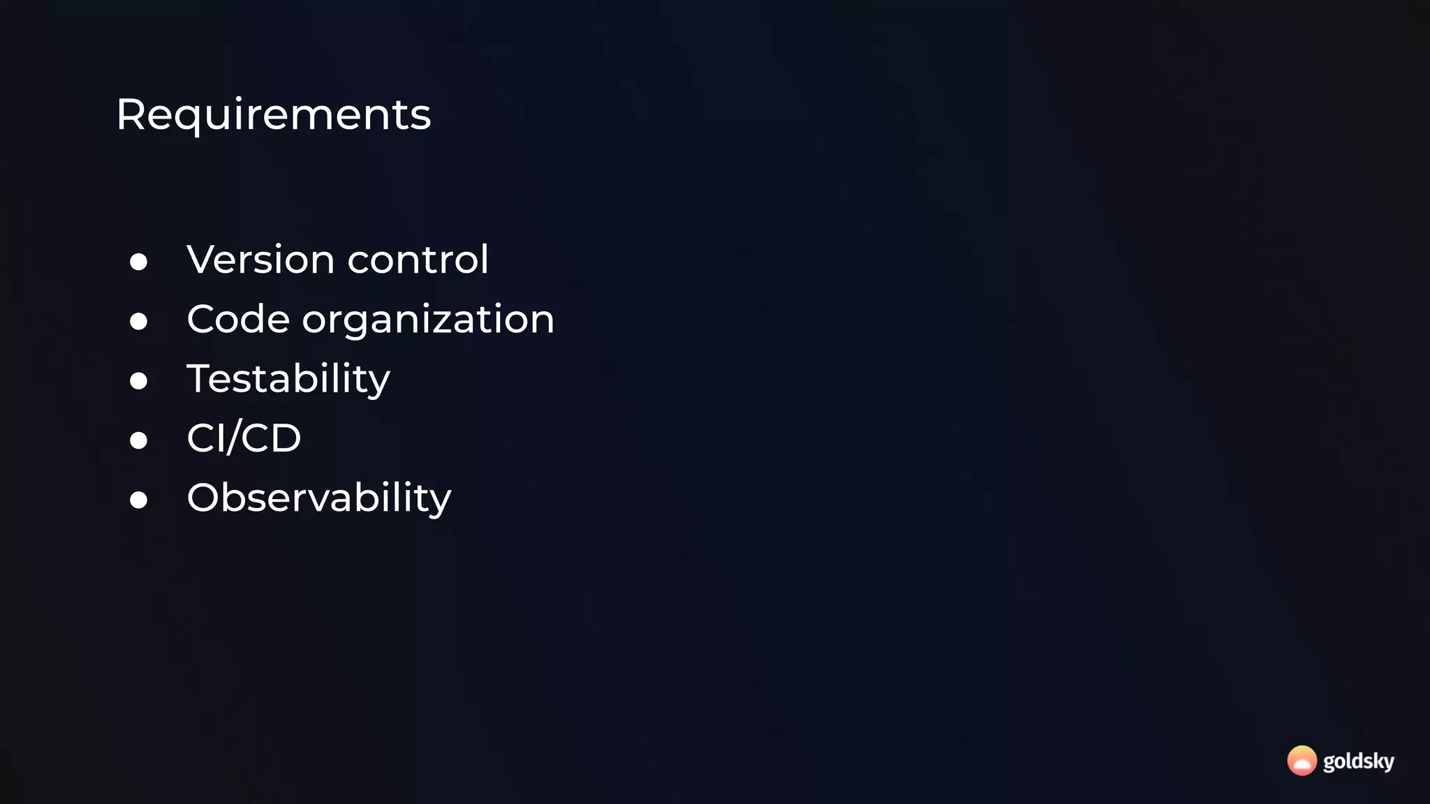Requirements
● Version control
● Code organization
● Testability
● CI/CD
● Observability
 