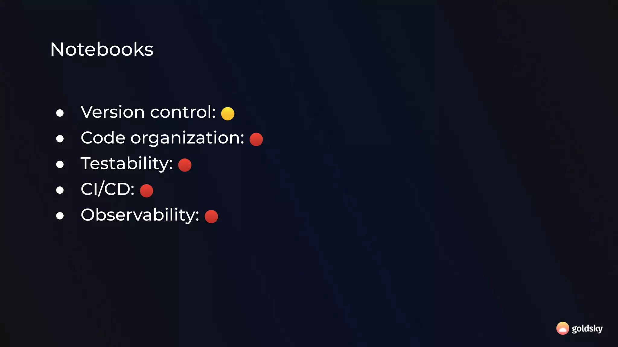 Notebooks
● Version control: 🟡
● Code organization: 🔴
● Testability: 🔴
● CI/CD: 🔴
● Observability: 🔴
 
