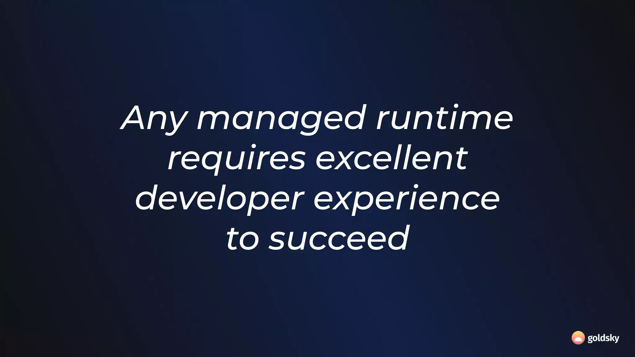 Any managed runtime
requires excellent
developer experience
to succeed
 