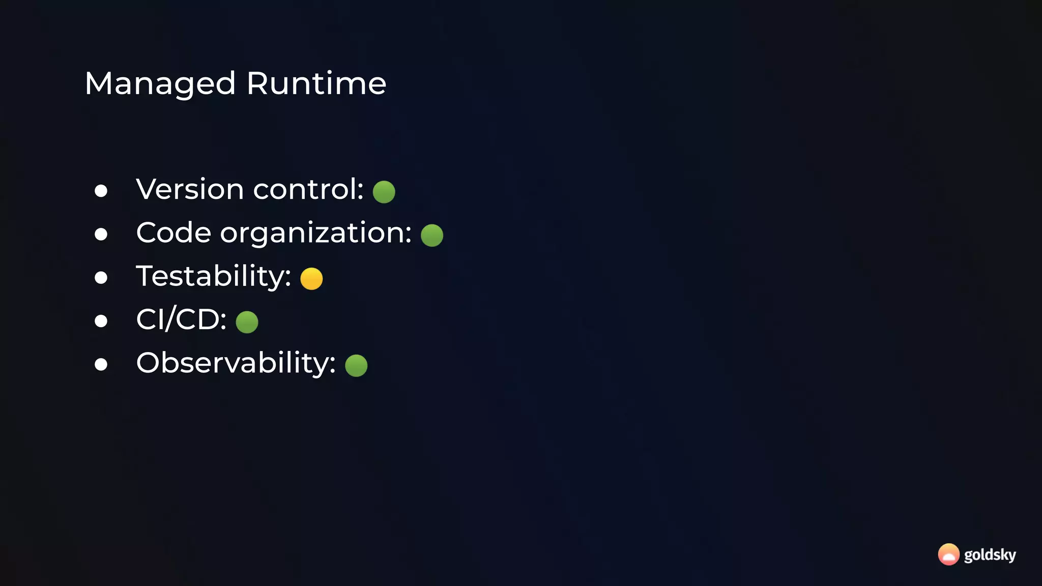 Managed Runtime
● Version control: 🟢
● Code organization: 🟢
● Testability: 🟡
● CI/CD: 🟢
● Observability: 🟢
 