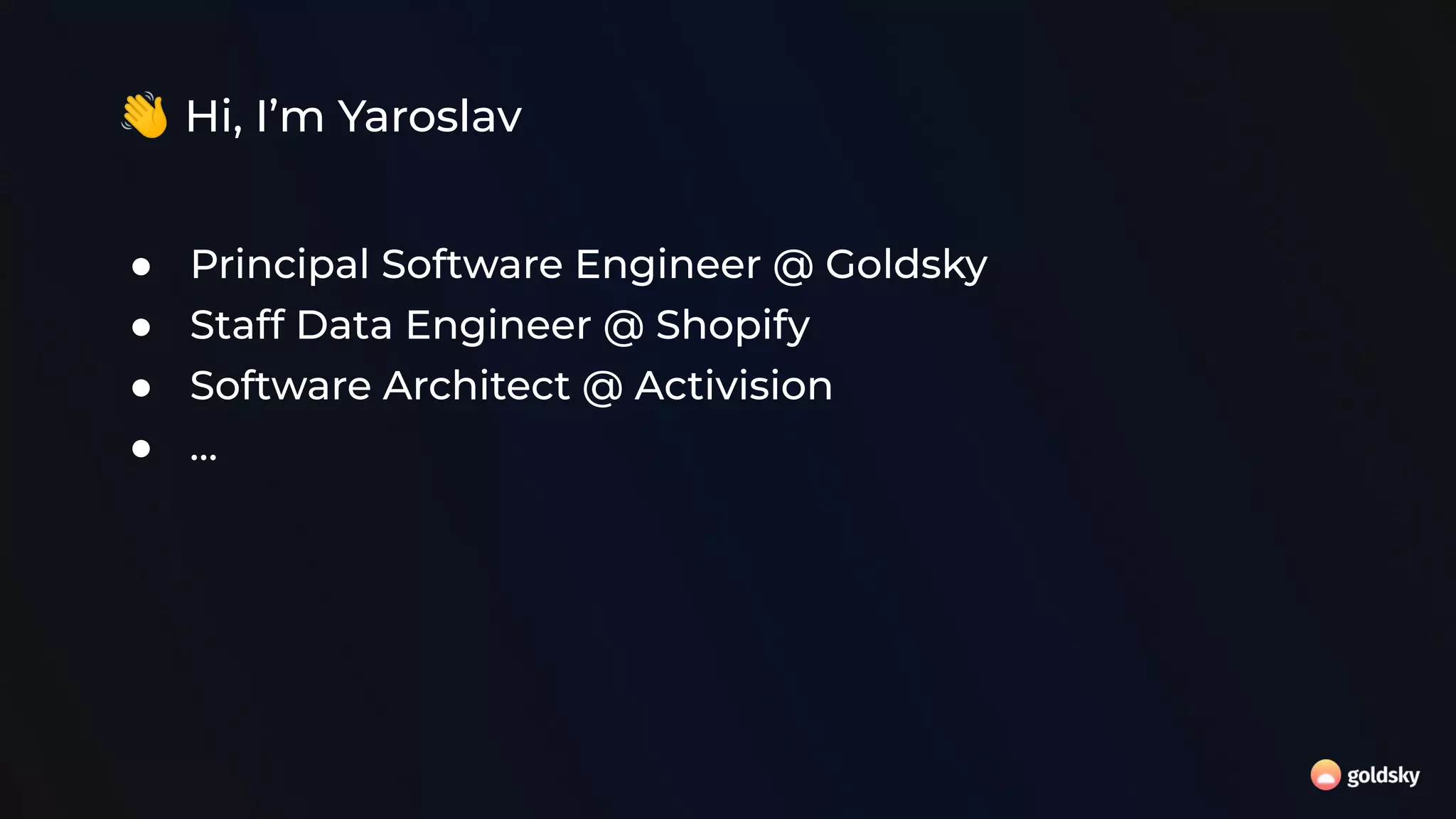 👋 Hi, I’m Yaroslav
● Principal Software Engineer @ Goldsky
● Staff Data Engineer @ Shopify
● Software Architect @ Activision
● …
 