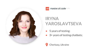 ● 5 years of testing;
● 3+ years of testing chatbots;
Cherkasy, Ukraine
IRYNA
YAROSLAVTSEVA
 