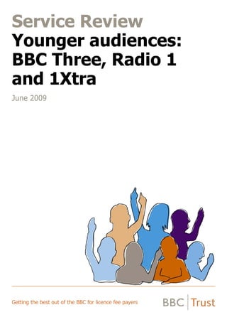 Service Review
Younger audiences:
BBC Three, Radio 1
and 1Xtra
June 2009
Getting the best out of the BBC for licence fee payers
 