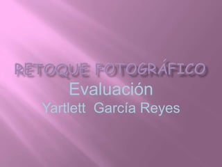 Evaluación
Yartlett García Reyes
 