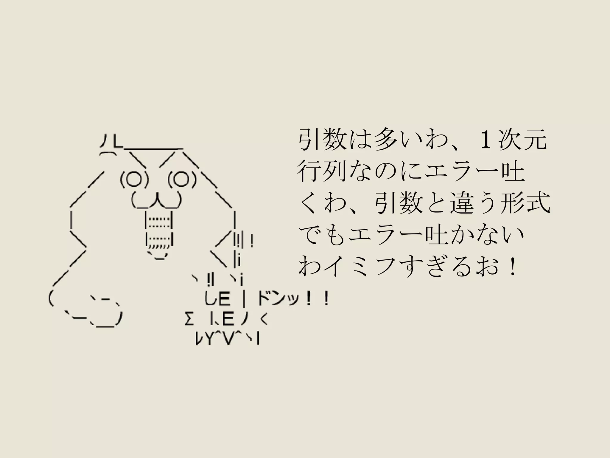 引数は多いわ、 1 次元 行列なのにエラー吐 くわ、引数と違う形式 でもエラー吐かない わイミフすぎるお！ 