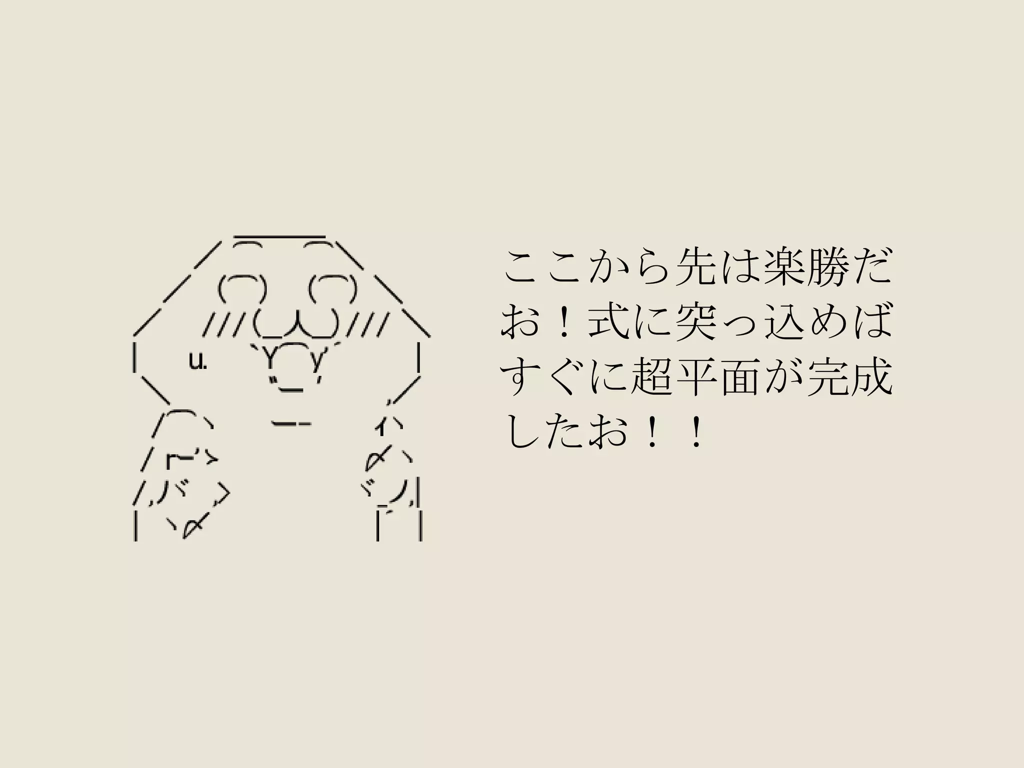 ここから先は楽勝だ お！式に突っ込めば すぐに超平面が完成 したお！！ 