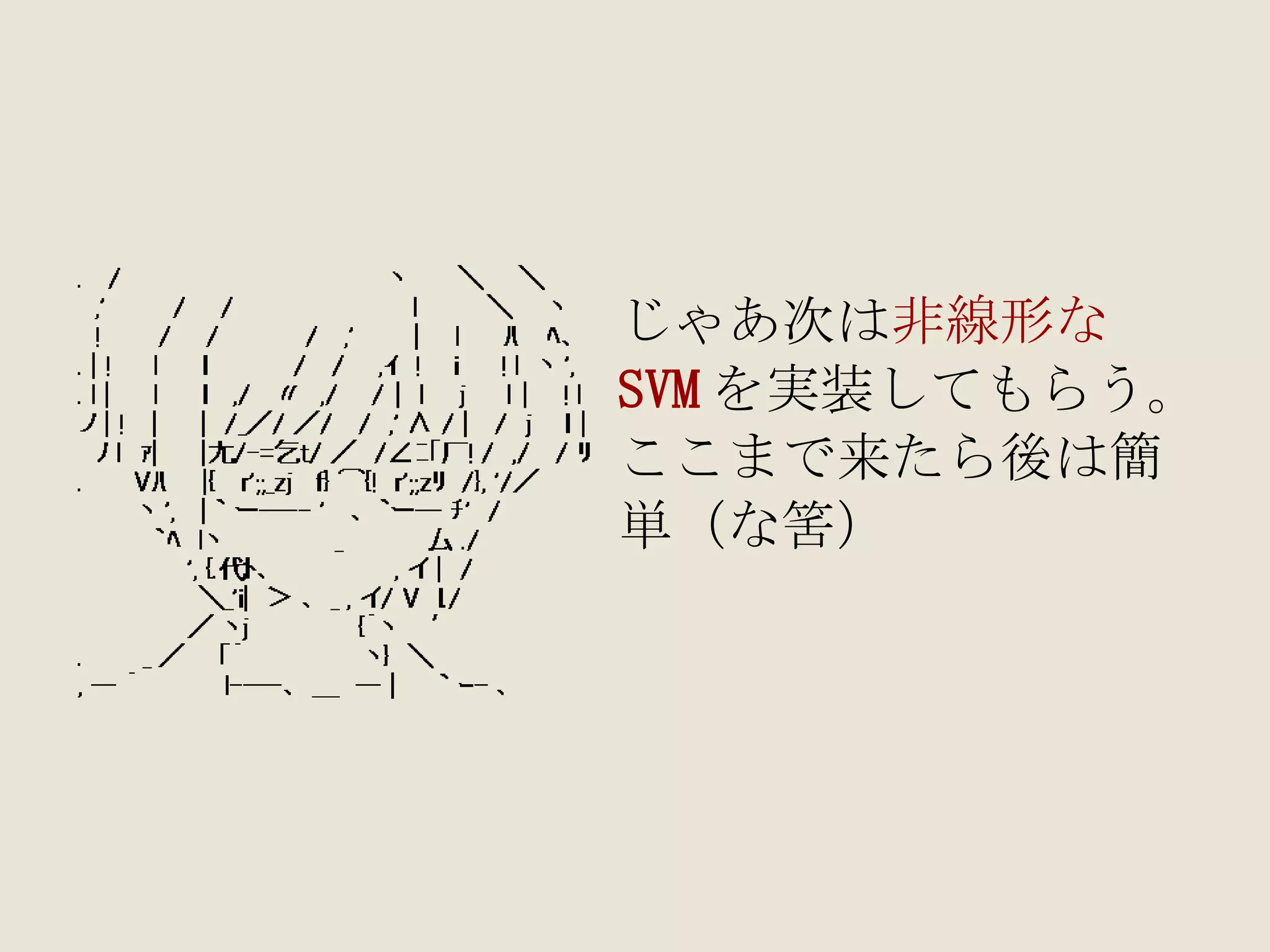じゃあ次は 非線形な SVM を実装してもらう。 ここまで来たら後は簡 単（な筈） 