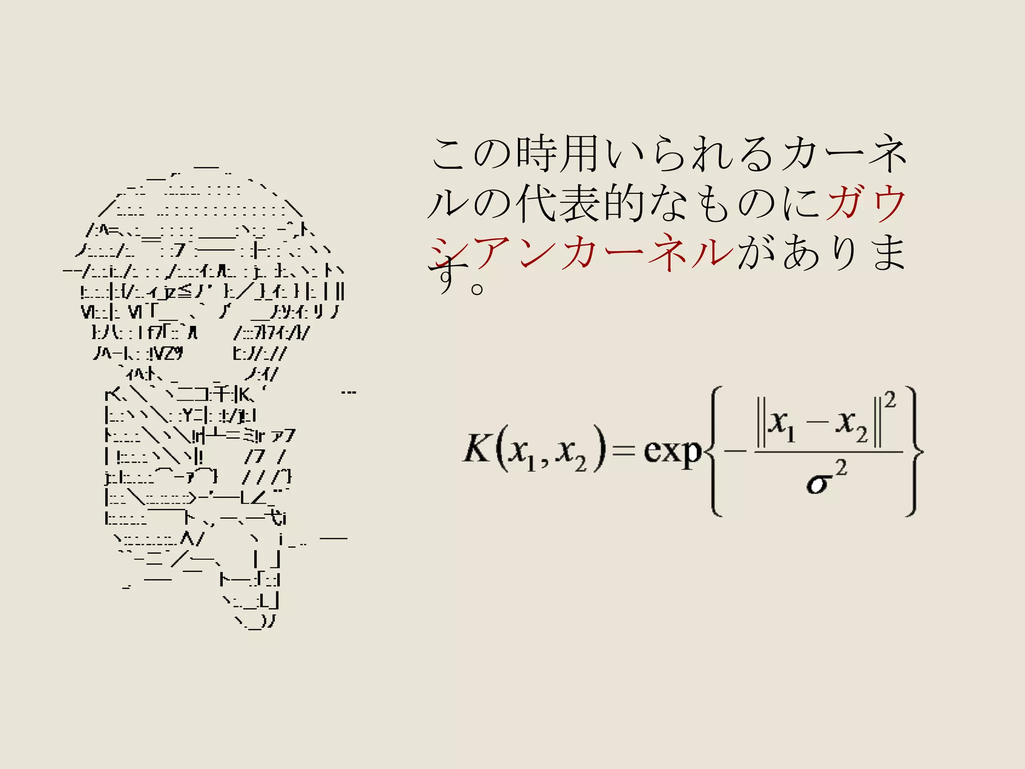 この時用いられるカーネ ルの代表的なものに ガウ シアンカーネル があります。 