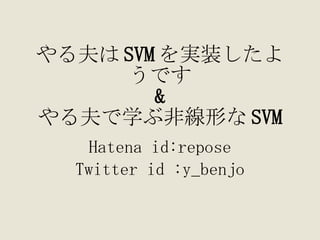 やる夫は SVM を実装したようです & やる夫で学ぶ非線形な SVM Hatena id:repose Twitter id :y_benjo 