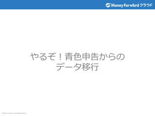 © Money Forward Inc. All Rights Reserved
やるぞ！青色申告からの
データ移行
 