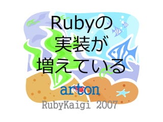 Rubyの
 実装が
増えている
   arton
RubyKaigi 2007
 