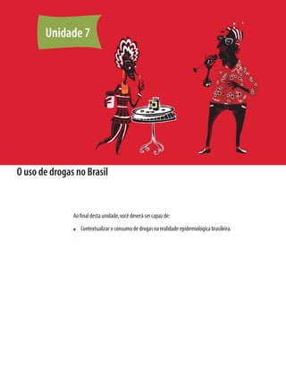 118	 Módulo 2 Conceitos e abordagens sobre drogas e prevenção
O uso de drogas no Brasil
Ao final desta unidade,você deverá ser capaz de:
n	 Contextualizar o consumo de drogas na realidade epidemiológica brasileira.
Unidade 7
 