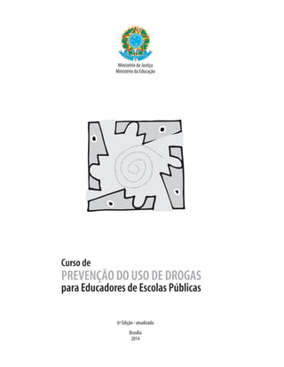 6ª Edição - atualizada
Brasília
2014
Curso de
PREVENÇÃO DO USO DE DROGAS
para Educadores de Escolas Públicas
Ministério da Justiça
Ministério da Educação
 
