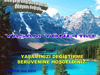 Dünyayı değiştiremiyorsan, dünyanı değiştir... YAŞAM YÖNETİMİ YAŞAMINIZI DEĞİŞTİRME SERÜVENİNE HOŞGELDİNİZ. TASARIM Sarp KAYA 