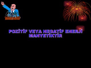 POZİTİF VEYA NEGATİF ENERJİ MANYETİKTİR 