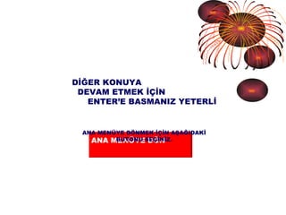 ANA MENÜYE DÖN  DİĞER KONUYA  DEVAM ETMEK İÇİN  ENTER’E BASMANIZ YETERLİ  ANA MENÜYE DÖNMEK İÇİN AŞAĞIDAKİ BUTONU SEÇİNİZ. 