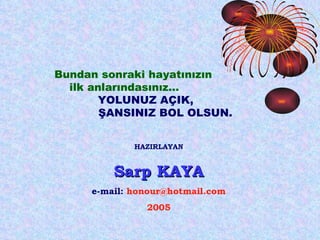 Bundan sonraki hayatınızın  ilk anlarındasınız…   YOLUNUZ AÇIK,  ŞANSINIZ BOL OLSUN. HAZIRLAYAN Sarp KAYA e-mail:  [email_address] 2005 