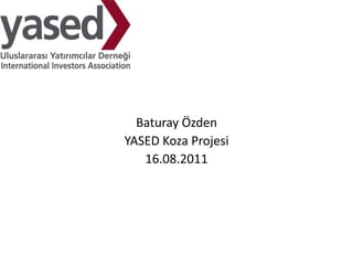 Baturay Özden
YASED Koza Projesi
   16.08.2011
 