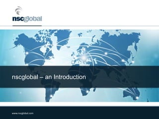 www.nscglobal.com
nscglobal – an Introduction
 