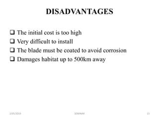DISADVANTAGES
 The initial cost is too high
 Very difficult to install
 The blade must be coated to avoid corrosion
 Damages habitat up to 500km away
2/05/2019 13SEMINAR
 