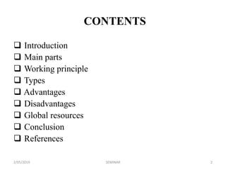 CONTENTS
 Introduction
 Main parts
 Working principle
 Types
 Advantages
 Disadvantages
 Global resources
 Conclusion
 References
2/05/2019 2SEMINAR
 