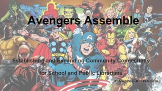 Avengers Assemble
Establishing and Expanding Community Connections
for School and Public Librarians
#YACONNECTION #YALSA16
 
