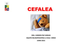 CEFALEA
DRA. CARMEN PAZ VARGAS
EQUIPO NEUROPEDIATRIA U CHILE- HRRIO
JUNIO 2015
 