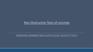 Non-Destructive Tests of concrete
(REBOUND HAMMER AND ULTRA PULSE VELOCITY TEST)
 