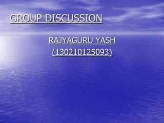 GROUP DISCUSSION
RAJYAGURU YASH
(130210125093)
 