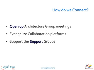 How do we Connect? Open   up   Architecture Group meetings  Evangelize Collaboration platforms Support the  Support   Groups 