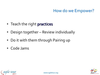 How do we Empower? Teach the right  practices Design together – Review individually Do it with them through Pairing up Code Jams 