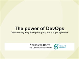 The power of DevOps Transforming a big Enterprise group into a super agile one Yashasree Barve Tata Consultancy Services 
