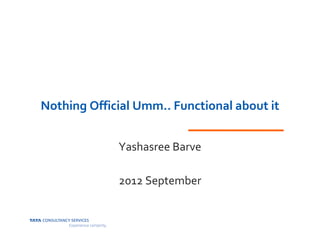 Nothing Official Umm.. Functional about it


             Yashasree Barve

             2012 September
 