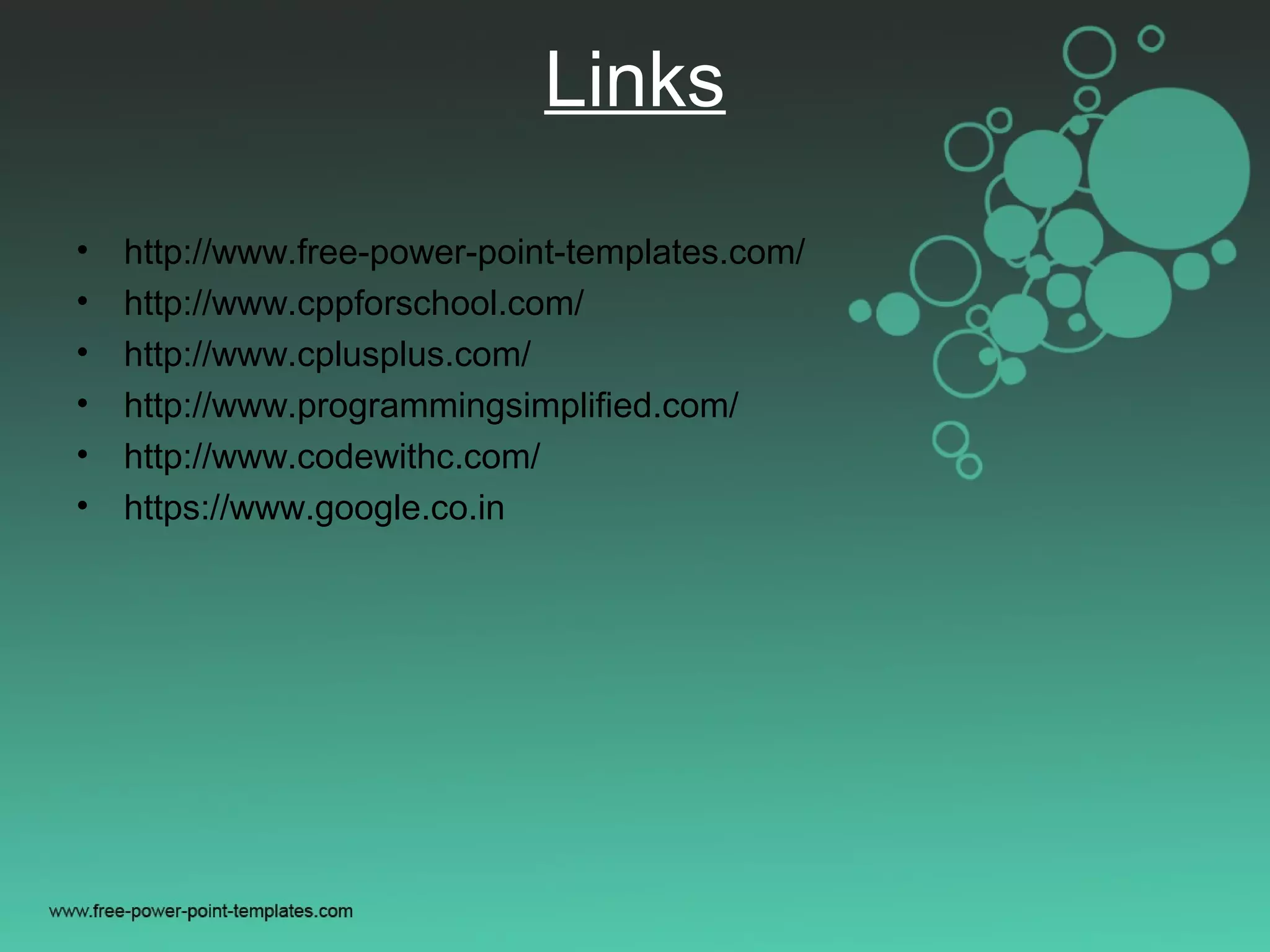 Links
• http://www.free-power-point-templates.com/
• http://www.cppforschool.com/
• http://www.cplusplus.com/
• http://www.programmingsimplified.com/
• http://www.codewithc.com/
• https://www.google.co.in
 