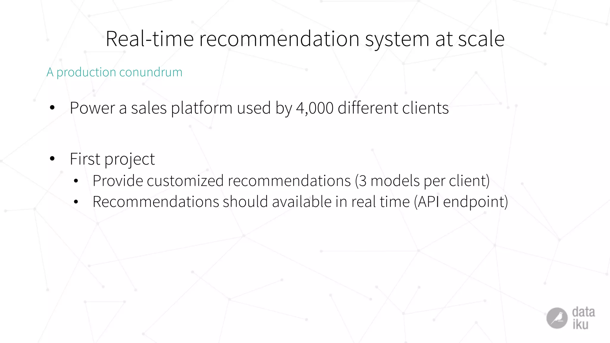 Real-time recommendation system at scale
• Power a sales platform used by 4,000 different clients
• First project
• Provide customized recommendations (3 models per client)
• Recommendations should available in real time (API endpoint)
A production conundrum
 