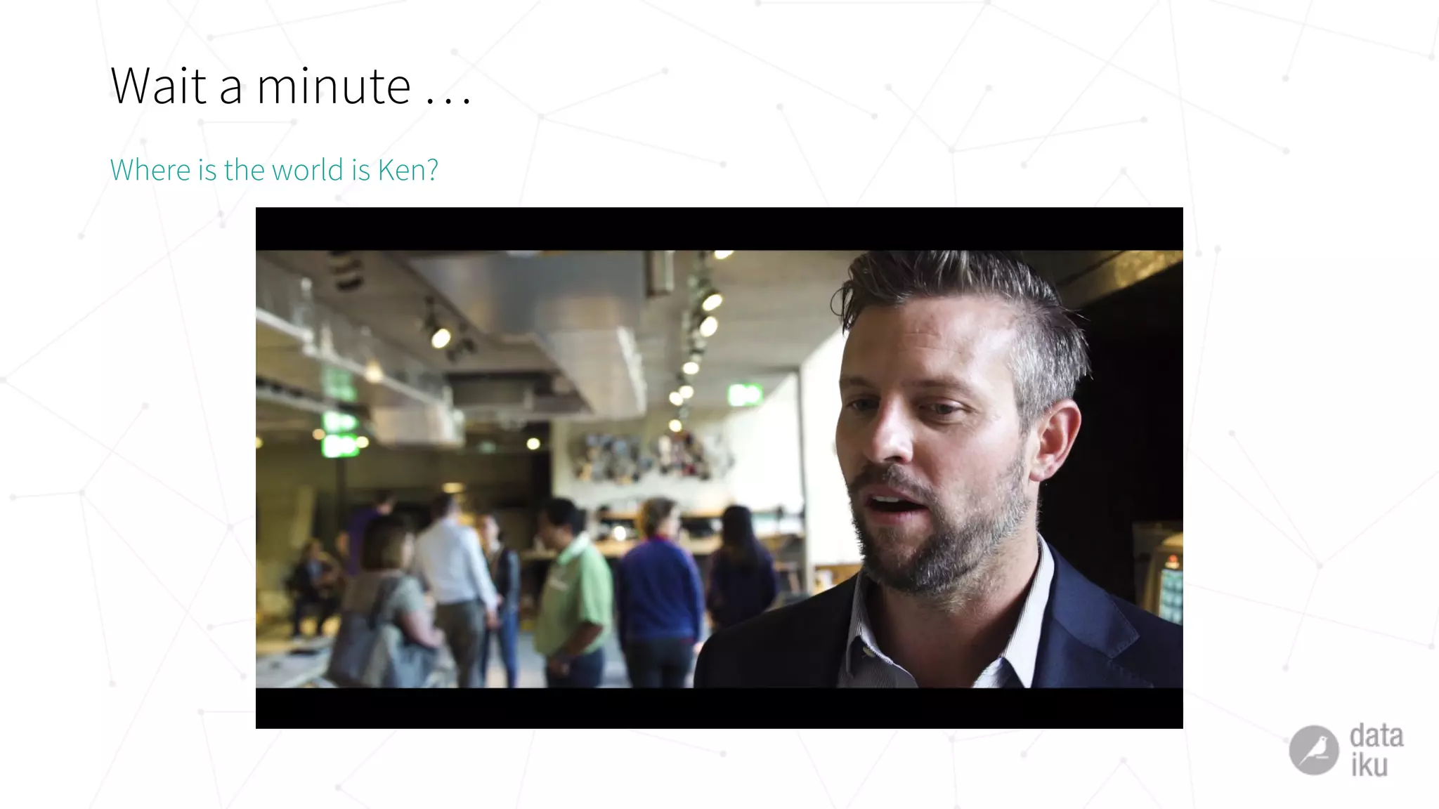 Wait a minute …
Where is the world is Ken?
 