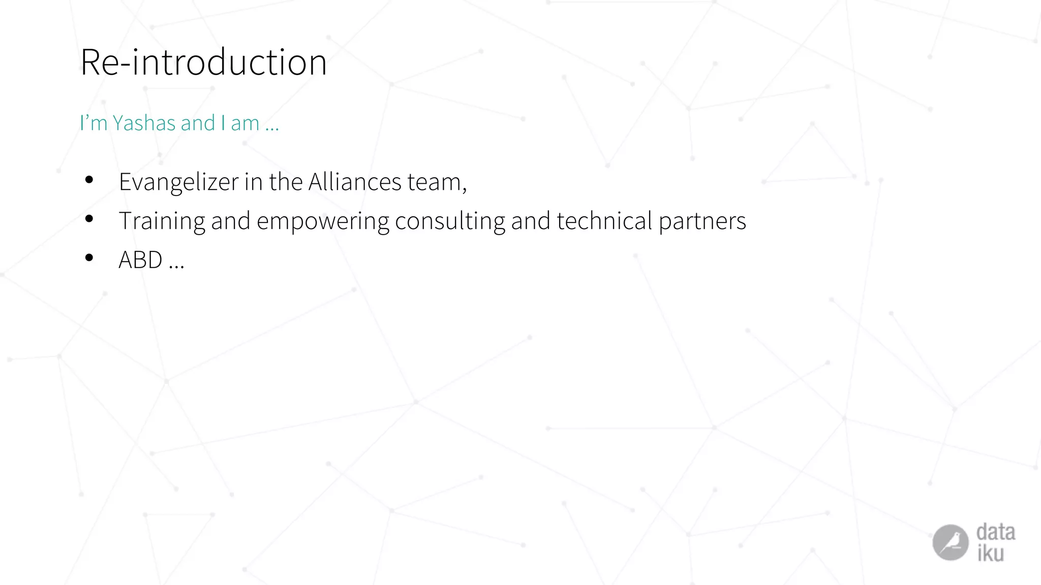 Re-introduction
• Evangelizer in the Alliances team,
• Training and empowering consulting and technical partners
• ABD ...
I’m Yashas and I am ...
 