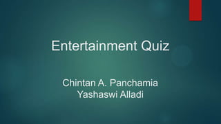 Entertainment Quiz
Chintan A. Panchamia
Yashaswi Alladi

 