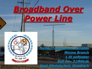Broadband Over
Power Line
Name -Yashabanta Mahanta
Mining Branch
1 St semester
Roll no - 22M0646
Govt PPolytechnic Deogharh
 