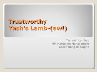 Trustworthy  Yash’s Lamb-(aw!) Yashmin Lumbao MM Marketing Management Coach Bong de Ungria 