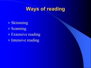 Ways of reading
 Skimming
 Scanning
 Extensive reading
 Intensive reading
 