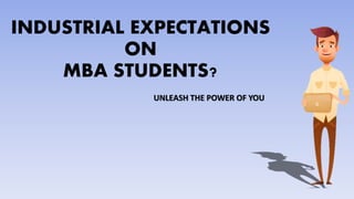 UNLEASH THE POWER OF YOU
INDUSTRIAL EXPECTATIONS
ON
MBA STUDENTS?
 