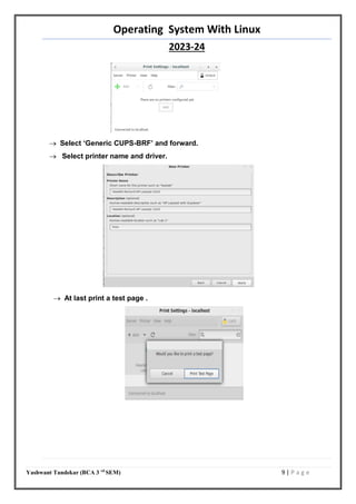 Operating System With Linux
2023-24
Yashwant Tandekar (BCA 3 rd
SEM) 9 | P a g e
 Select ‘Generic CUPS-BRF’ and forward.
 Select printer name and driver.
 At last print a test page .
 