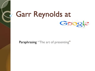 Garr Reynolds at
Paraphrasing “The art of presenting”
 