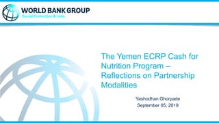 The Yemen ECRP Cash for
Nutrition Program –
Reflections on Partnership
Modalities
Yashodhan Ghorpade
September 05, 2019
 