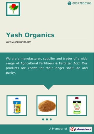 08377800563
A Member of
Yash Organics
www.yashorganics.com
We are a manufacturer, supplier and trader of a wide
range of Agricultural Fertilizers & Fertilizer Acid. Our
products are known for their longer shelf life and
purity.
 