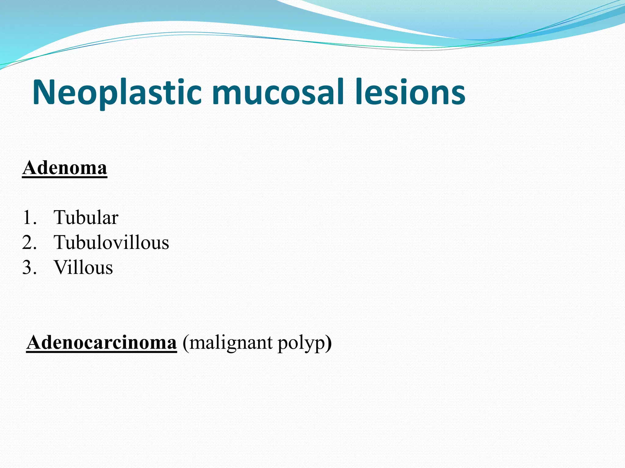 Neoplastic mucosal lesions
Adenoma
1. Tubular
2. Tubulovillous
3. Villous
Adenocarcinoma (malignant polyp)
 