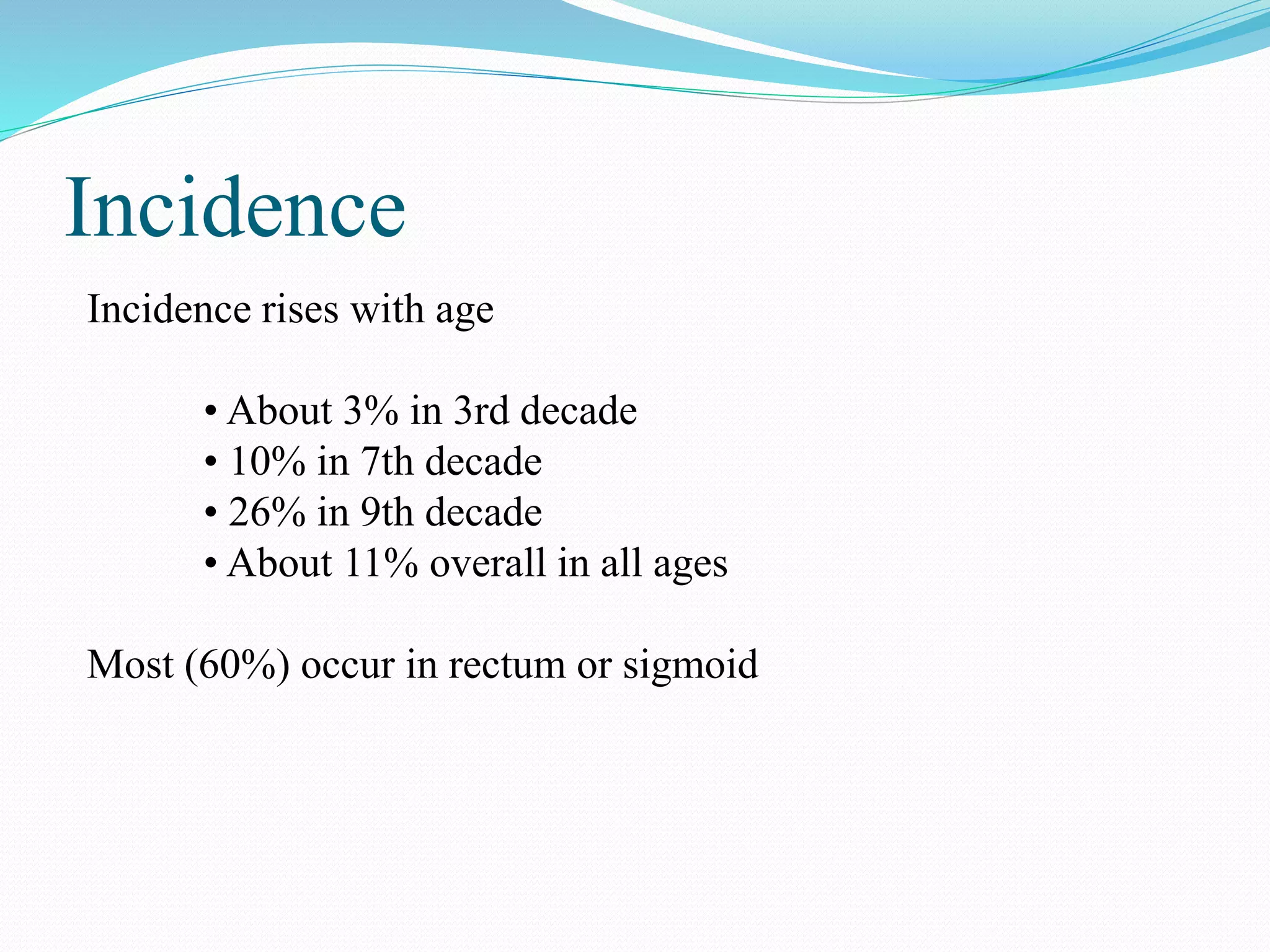 Incidence
Incidence rises with age
• About 3% in 3rd decade
• 10% in 7th decade
• 26% in 9th decade
• About 11% overall in all ages
Most (60%) occur in rectum or sigmoid
 