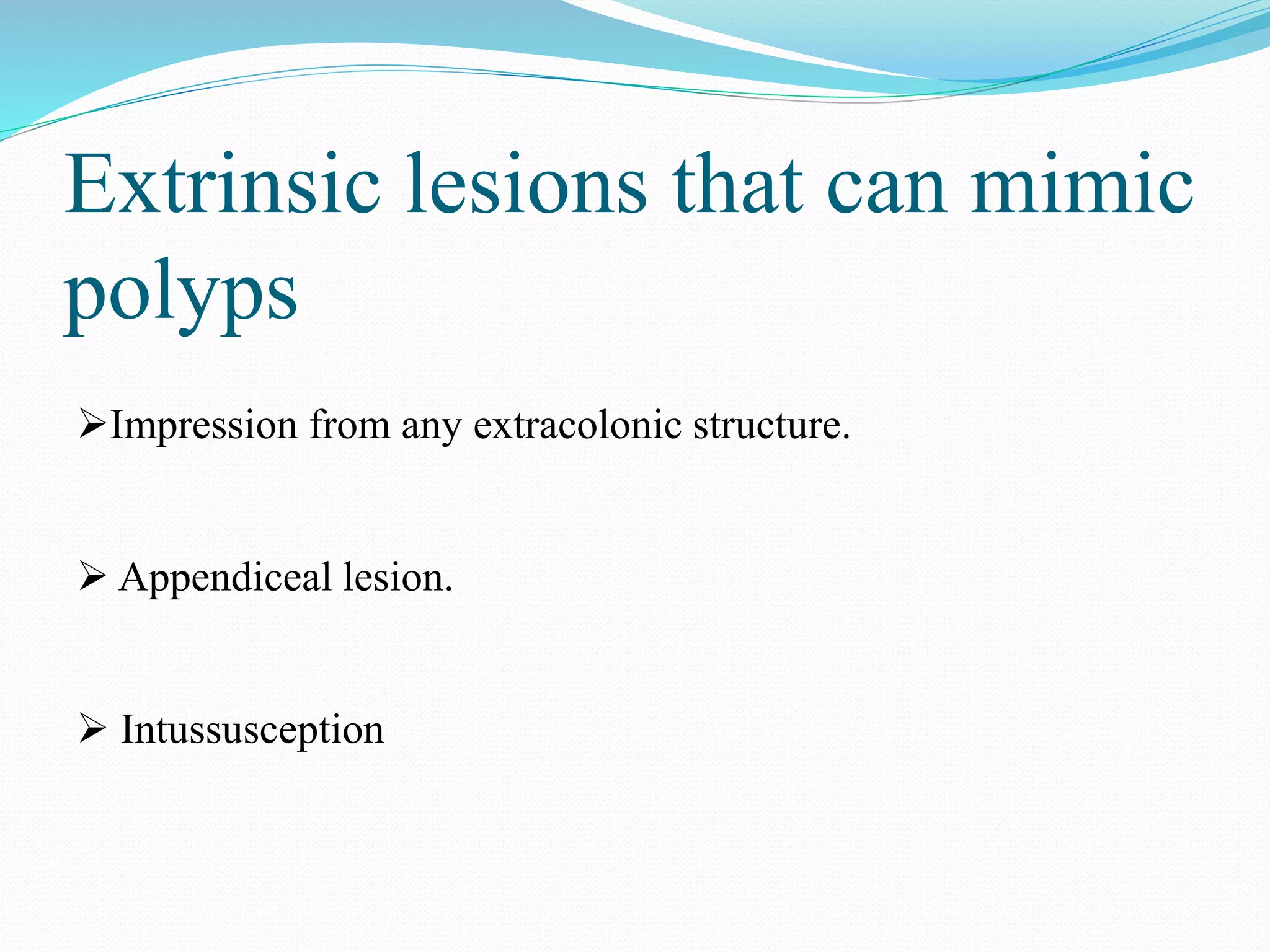 Extrinsic lesions that can mimic
polyps
Impression from any extracolonic structure.
 Appendiceal lesion.
 Intussusception
 