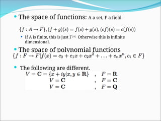  The space of functions: A a set, F a field
 If A is finite, this is just F|A|.
Otherwise this is infinite
dimensional.
 The space of polynomial functions
 The following are different.
 